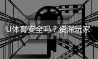 U体育安全吗？资深玩家解析平台可靠性与游戏体验