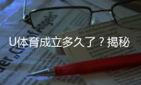U体育成立多久了？揭秘其发展历程与品牌故事