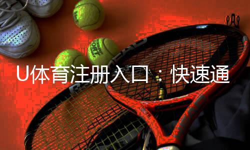 U体育注册入口:快速通道与新手礼包领取指南
