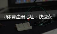 U体育注册地址：快速获取最新官网入口及注册教程