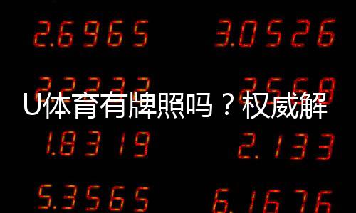 U体育有牌照吗?权威解析其合法性与牌照详情