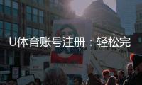 U体育账号注册：轻松完成三步快速开户指南