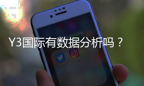 Y3国际有数据分析吗?真实数据来源、可靠性与查看方法详解