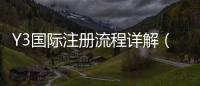 Y3国际注册流程详解（2026最新版）：图文步骤、实名认证与常见问题