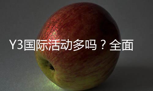 Y3国际活动多吗?全面解析活动类型、频率与参与方式