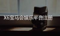 X6宝马会娱乐平台注册：畅享豪华游戏体验与尊贵会员礼遇