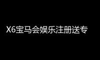 X6宝马会娱乐注册送专属奖励：新会员专享豪礼与高额返利