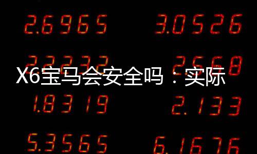 X6宝马会安全吗：实际体验告诉你