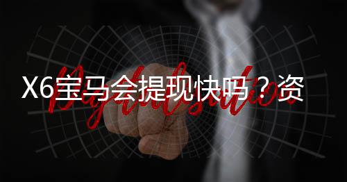 X6宝马会提现快吗?资深玩家亲测到账速度与提现技巧分享