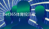 bet365体育投注攻略：新手必看注册、充值、玩法与投注技巧