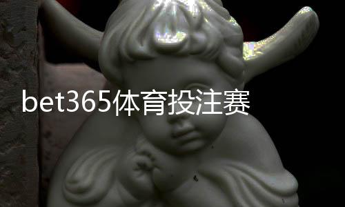 bet365体育投注赛事全吗?覆盖赛事类型、盘口与投注攻略全解析