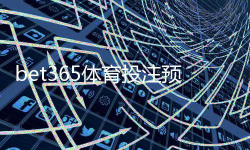 bet365体育投注预测准吗？专业评测与实战提高命中率攻略