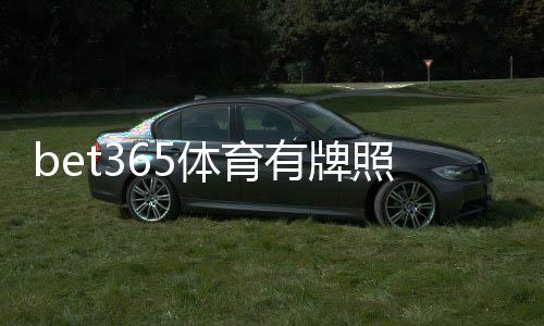 bet365体育有牌照吗?最新牌照信息与监管合规性一篇看懂