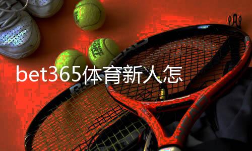 bet365体育新人怎么领福利?新手注册领奖步骤与常见问题全解析