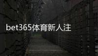 bet365体育新人注册专属大礼包领取攻略：新手注册步骤、优惠详情与使用须知