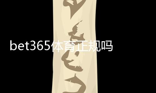 bet365体育正规吗?官方资质、支付与安全性全面解析