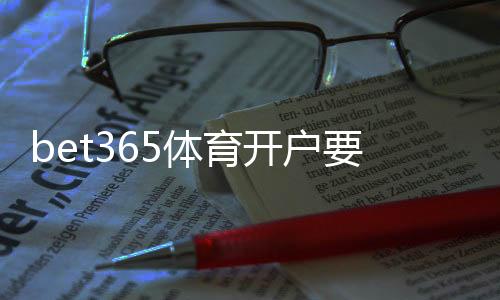 bet365体育开户要身份证吗?开户流程与实名认证详细指南