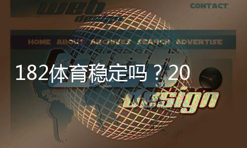 182体育稳定吗?2026最新平台稳定性、资金安全与提现速度全面评测