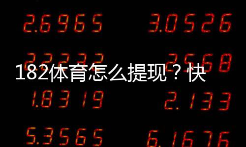 182体育怎么提现?快速提现流程、到账时间与常见问题详解