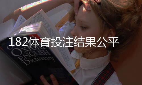 182体育投注结果公平吗?平台公平性深度评测与用户验证方法