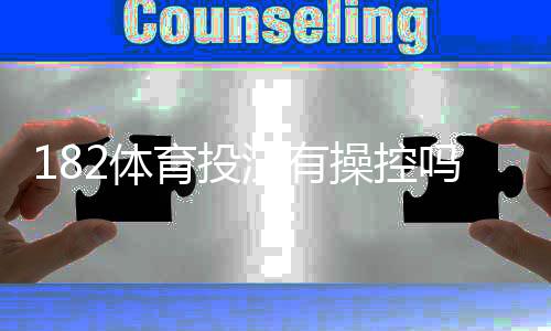182体育投注有操控吗?真相调查、用户投诉与防范攻略