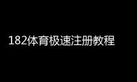 182体育极速注册教程：新手1分钟完成开户全流程与注意事项