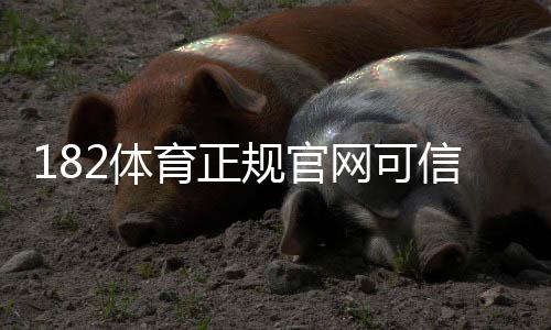 182体育正规官网可信吗?官方入口、注册流程与安全性全面解析
