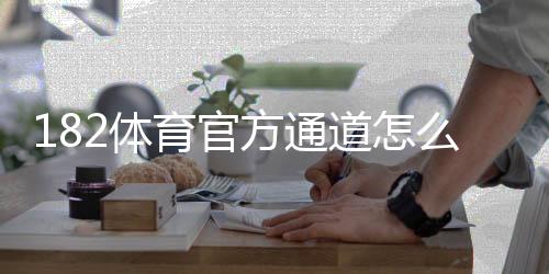 182体育官方通道怎么进?最新版登录入口、备用链接与安全登录指南