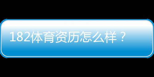 182体育资历怎么样？官方资质、运营年限与安全可靠性全面评测