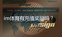 im体育有充值奖励吗？揭秘最新充值优惠与高返利活动