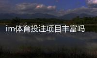 im体育投注项目丰富吗？全面解析平台游戏种类与特色玩法