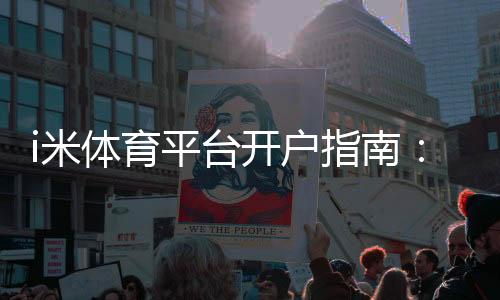 i米体育平台开户指南:新手注册流程、实名认证与优惠攻略