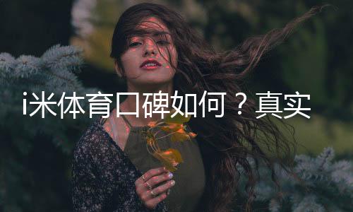 i米体育口碑如何?真实玩家体验与平台优势解析