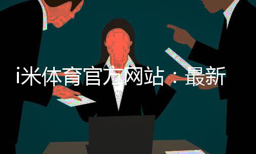 i米体育官方网站:最新优惠活动与游戏攻略全解析