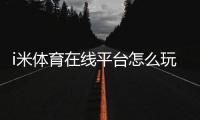 i米体育在线平台怎么玩？新手注册、充值与玩法规则全面教学