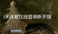 i米体育在线登录新手指南：注册步骤、登录方法与常见问题一站通