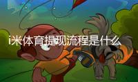 i米体育提现流程是什么？最新提现步骤、到账时间与常见问题详解