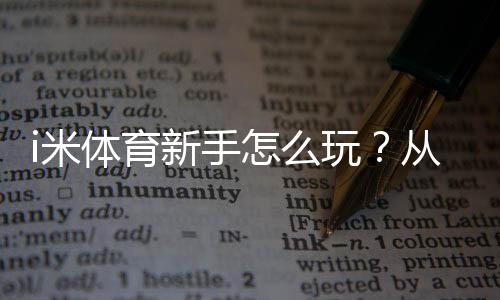 i米体育新手怎么玩？从注册到实战的完整入门指南