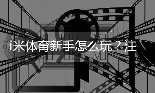 i米体育新手怎么玩？注册、充值、投注全流程入门与实战技巧