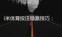 i米体育投注稳赢技巧：资深玩家揭秘三大长效盈利策略