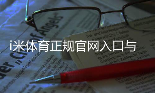 i米体育正规官网入口与真假辨别:官方验证、登录方法与安全攻略