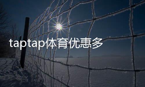 taptap体育优惠多吗?最新优惠活动、折扣类型与省钱领取攻略