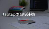 taptap体育投注稳赢吗？实测解析、风险提示与安全投注指南