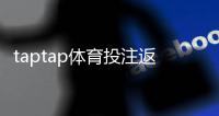 taptap体育投注返利高吗？返利比例、领取规则与真实评价一文看懂