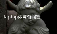 taptap体育有假冒官网吗？7步快速辨别真假官网及防骗攻略