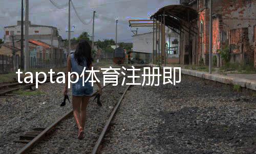 taptap体育注册即送福利怎么领取?新手注册流程与领取攻略