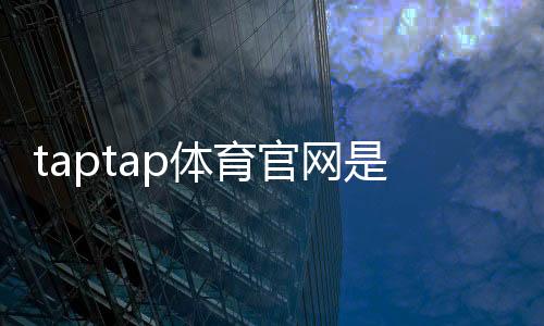 taptap体育官网是什么?官网登录、下载与注册全攻略