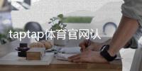 taptap体育官网认证怎么申请？官方认证步骤、所需材料与常见问题全解析