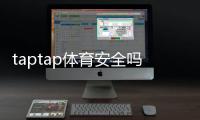 taptap体育安全吗？全面安全性评测与隐私、充值风险防护指南